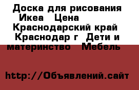 Доска для рисования Икеа › Цена ­ 1 000 - Краснодарский край, Краснодар г. Дети и материнство » Мебель   